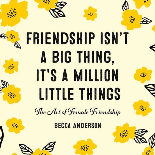 Friendship Isn't A Big Thing, It's A Million Little Things By Becca Anderson