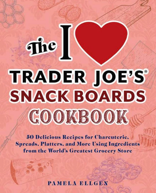 I Love Trader Joe's Snack Boards Cookbook By Pamela Ellgen